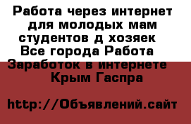 Работа через интернет для молодых мам,студентов,д/хозяек - Все города Работа » Заработок в интернете   . Крым,Гаспра